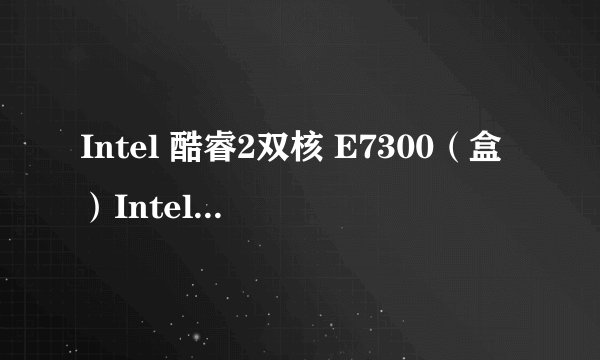 Intel 酷睿2双核 E7300（盒）Intel 酷睿2双核 E7300（盒）详细参数