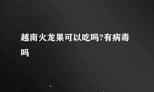 越南火龙果可以吃吗?有病毒吗