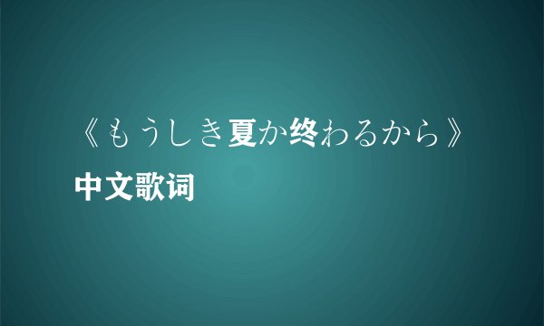 《もうしき夏か终わるから》中文歌词