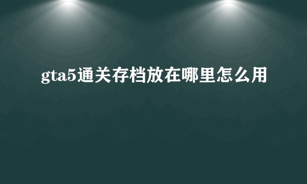 gta5通关存档放在哪里怎么用
