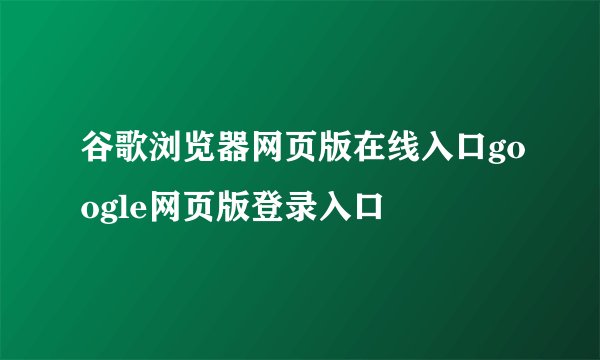 谷歌浏览器网页版在线入口google网页版登录入口