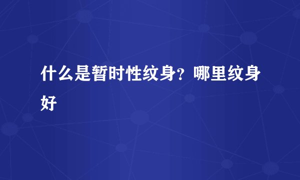 什么是暂时性纹身？哪里纹身好
