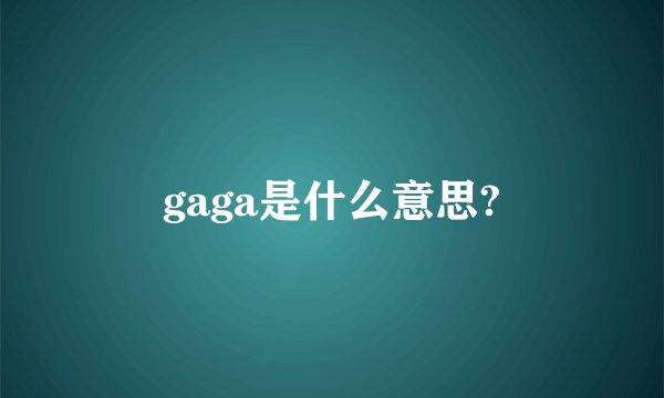 gaga是什么意思?