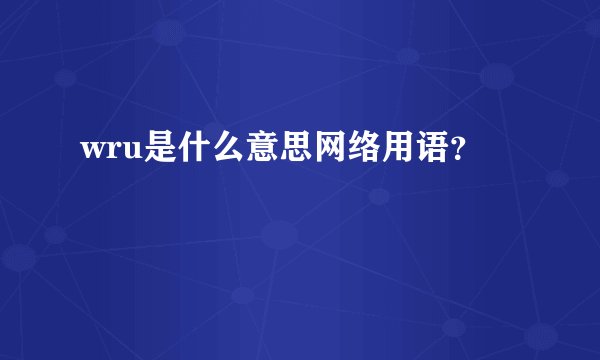 wru是什么意思网络用语？