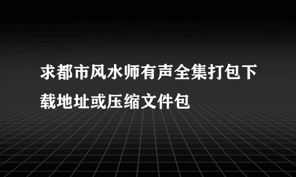 求都市风水师有声全集打包下载地址或压缩文件包
