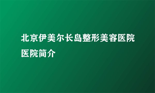 北京伊美尔长岛整形美容医院医院简介