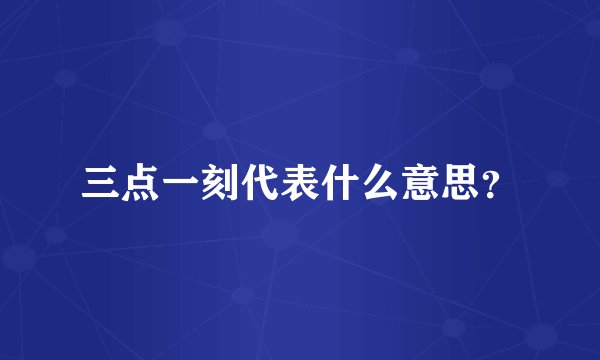 三点一刻代表什么意思？