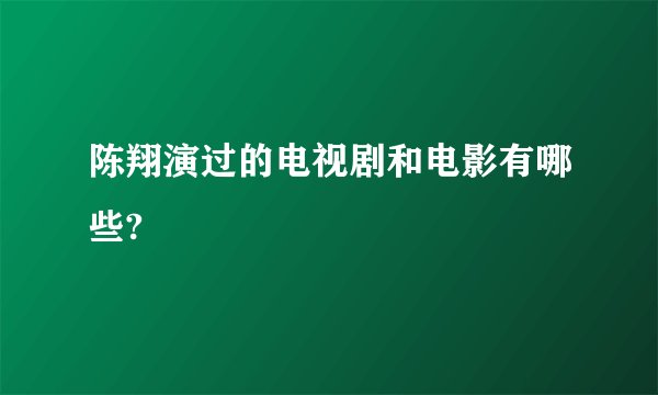陈翔演过的电视剧和电影有哪些?