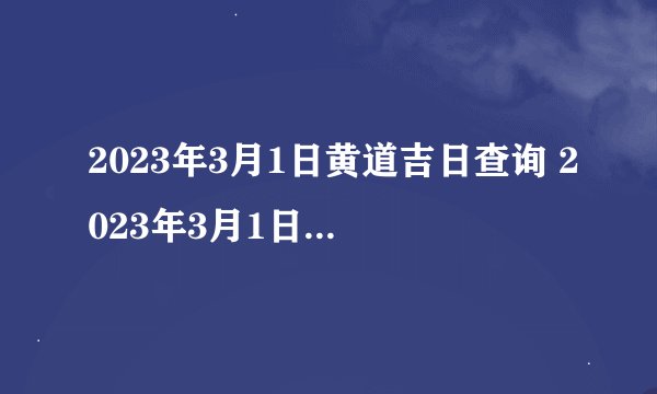 2023年3月1日黄道吉日查询 2023年3月1日黄历查询