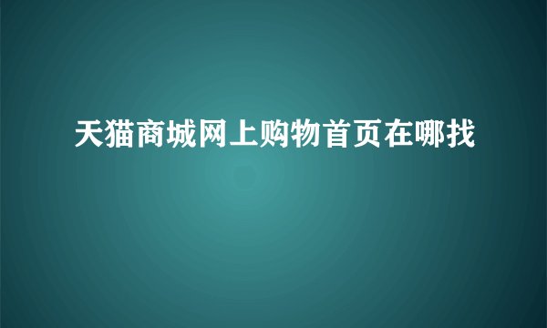 天猫商城网上购物首页在哪找