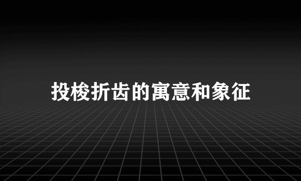 投梭折齿的寓意和象征