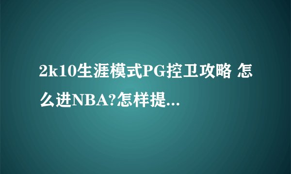 2k10生涯模式PG控卫攻略 怎么进NBA?怎样提高总评呀?怎样提高自身实力?