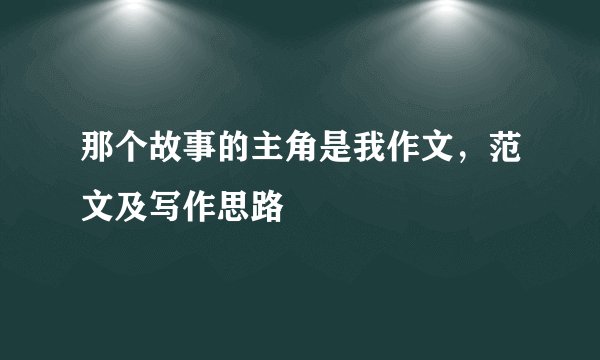 那个故事的主角是我作文，范文及写作思路