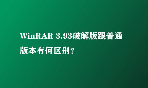 WinRAR 3.93破解版跟普通版本有何区别？