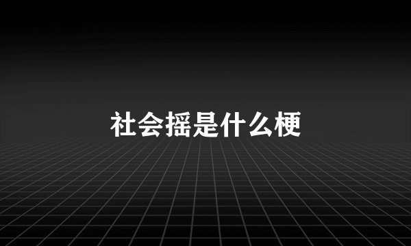 社会摇是什么梗