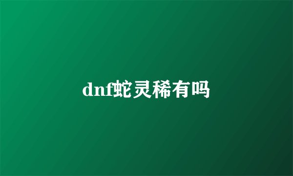dnf蛇灵稀有吗