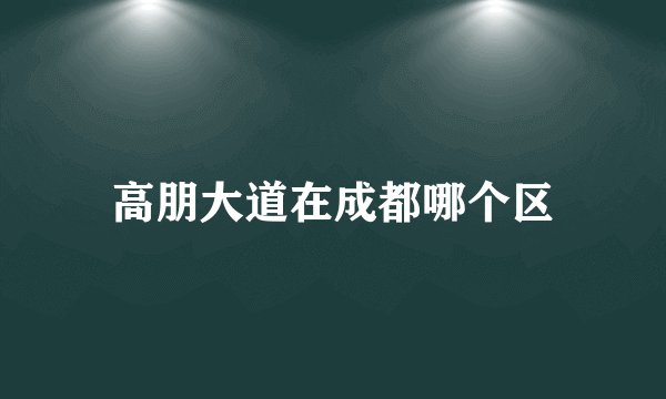 高朋大道在成都哪个区