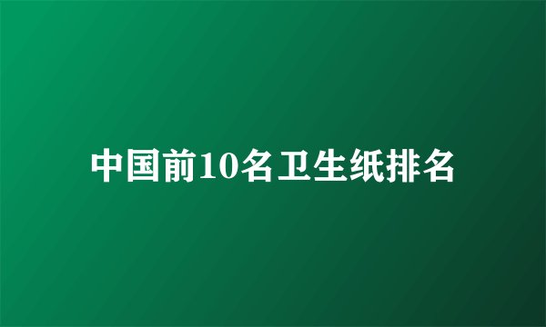 中国前10名卫生纸排名
