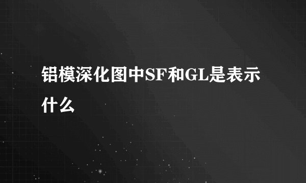 铝模深化图中SF和GL是表示什么