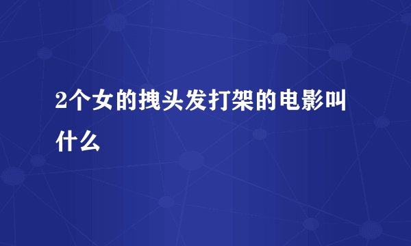 2个女的拽头发打架的电影叫什么