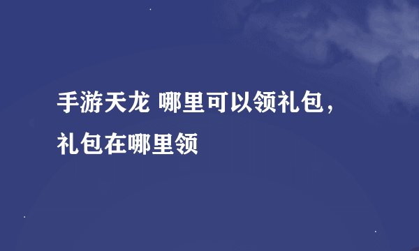 手游天龙 哪里可以领礼包，礼包在哪里领