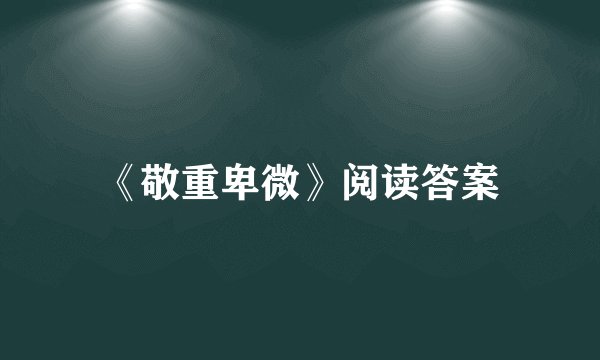 《敬重卑微》阅读答案
