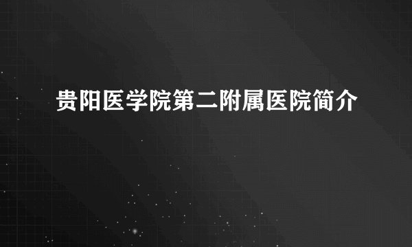 贵阳医学院第二附属医院简介
