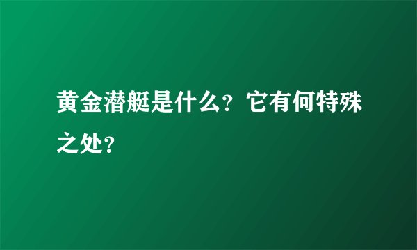 黄金潜艇是什么？它有何特殊之处？