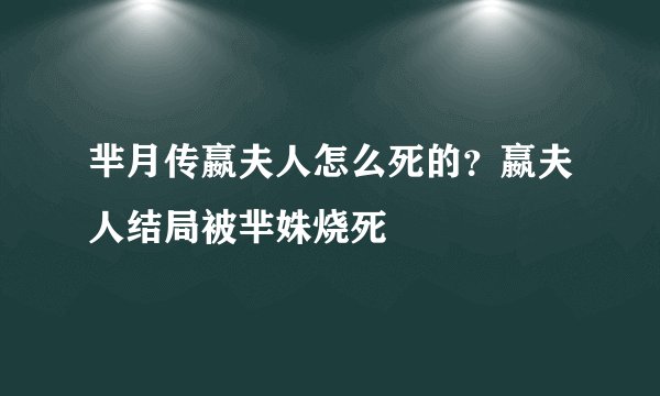 芈月传嬴夫人怎么死的？嬴夫人结局被芈姝烧死