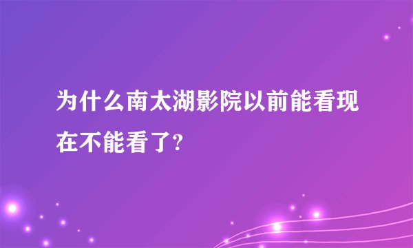 为什么南太湖影院以前能看现在不能看了?