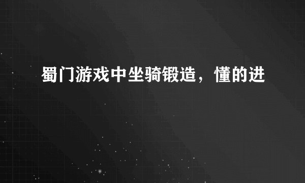 蜀门游戏中坐骑锻造，懂的进