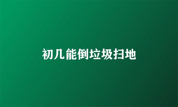 初几能倒垃圾扫地
