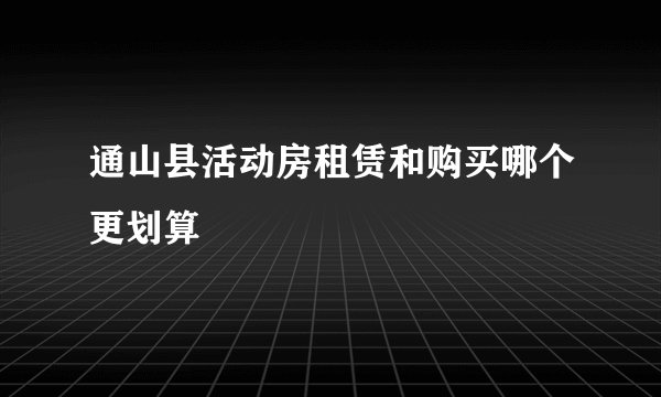 通山县活动房租赁和购买哪个更划算