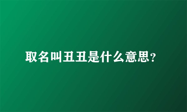 取名叫丑丑是什么意思？