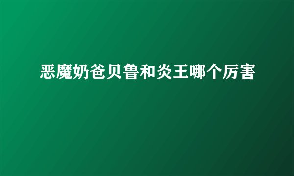 恶魔奶爸贝鲁和炎王哪个厉害