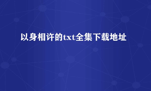 以身相许的txt全集下载地址