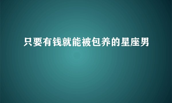 只要有钱就能被包养的星座男