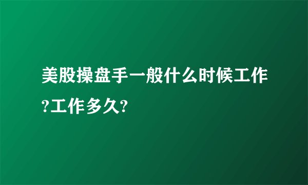 美股操盘手一般什么时候工作?工作多久?