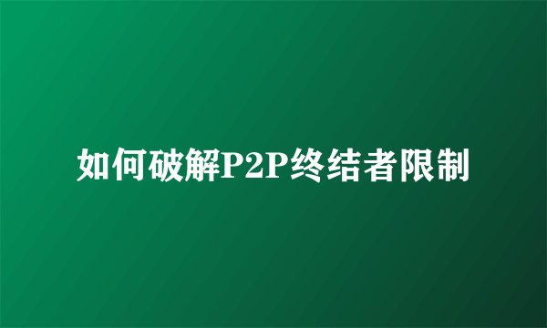 如何破解P2P终结者限制