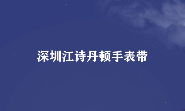 深圳江诗丹顿手表带