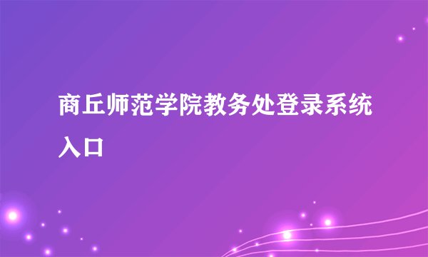 商丘师范学院教务处登录系统入口