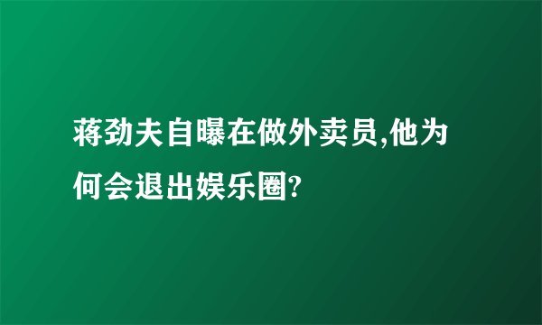 蒋劲夫自曝在做外卖员,他为何会退出娱乐圈?