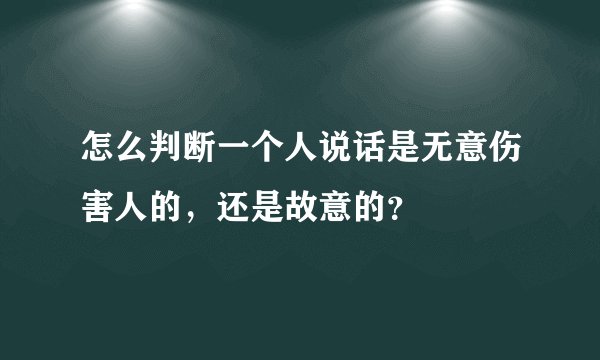 怎么判断一个人说话是无意伤害人的，还是故意的？