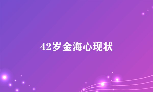 42岁金海心现状