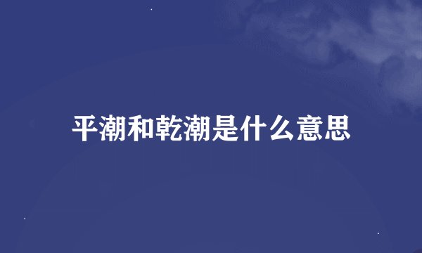 平潮和乾潮是什么意思