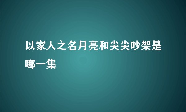 以家人之名月亮和尖尖吵架是哪一集