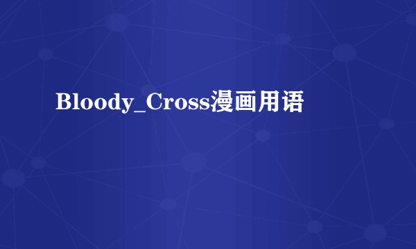 Bloody_Cross漫画用语