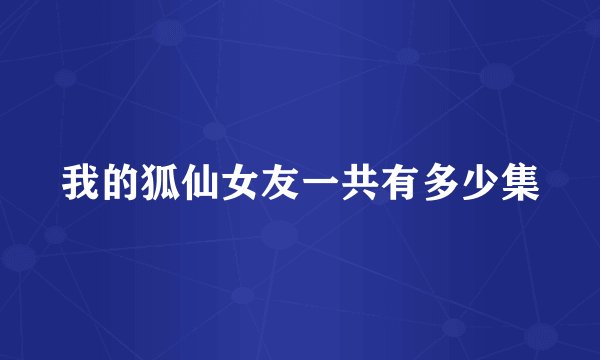 我的狐仙女友一共有多少集