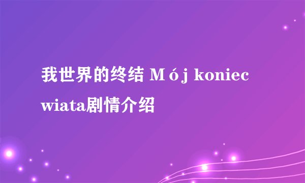 我世界的终结 Mój koniec wiata剧情介绍