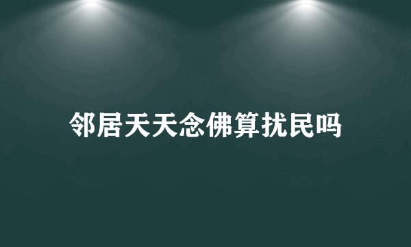 邻居天天念佛算扰民吗